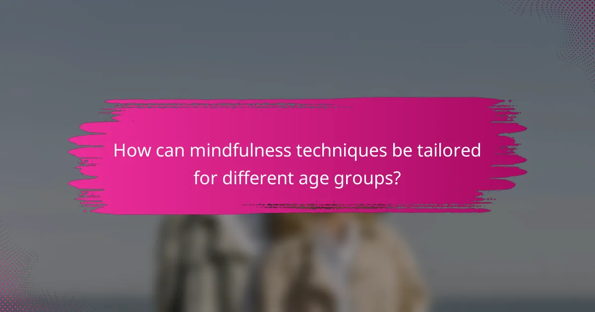 How can mindfulness techniques be tailored for different age groups?