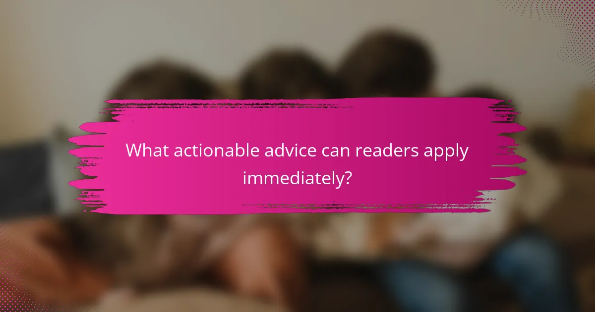 What actionable advice can readers apply immediately?
