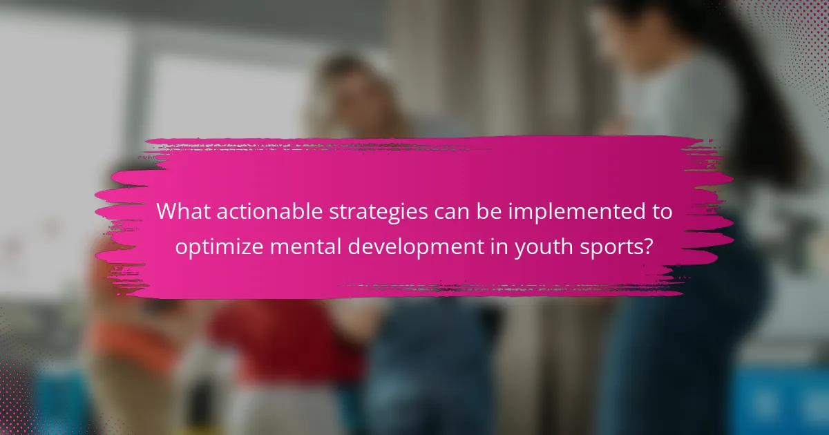 What actionable strategies can be implemented to optimize mental development in youth sports?