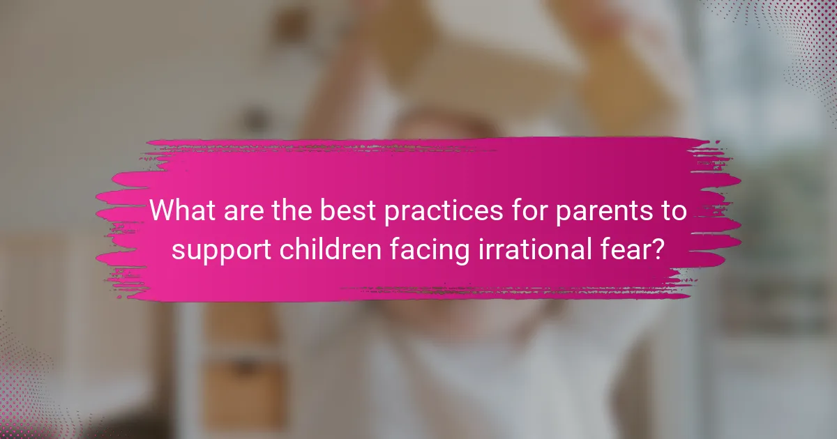 What are the best practices for parents to support children facing irrational fear?