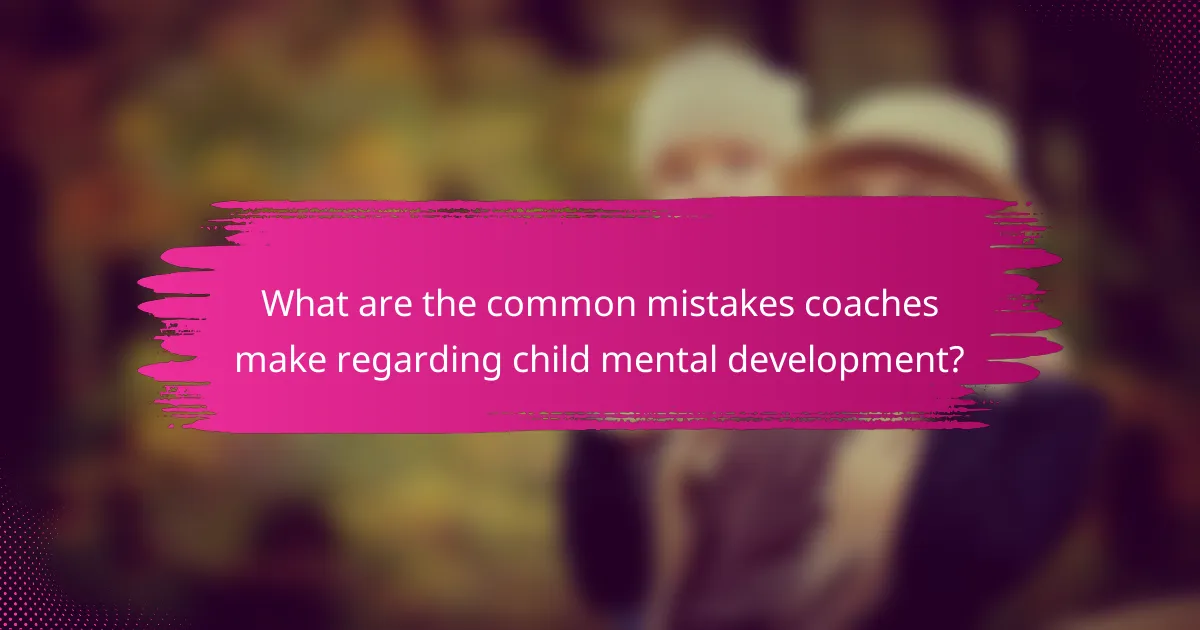What are the common mistakes coaches make regarding child mental development?