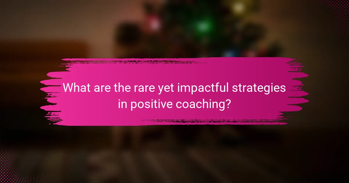 What are the rare yet impactful strategies in positive coaching?