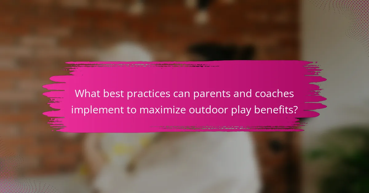 What best practices can parents and coaches implement to maximize outdoor play benefits?