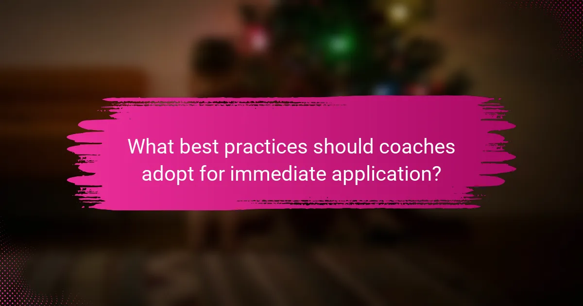What best practices should coaches adopt for immediate application?