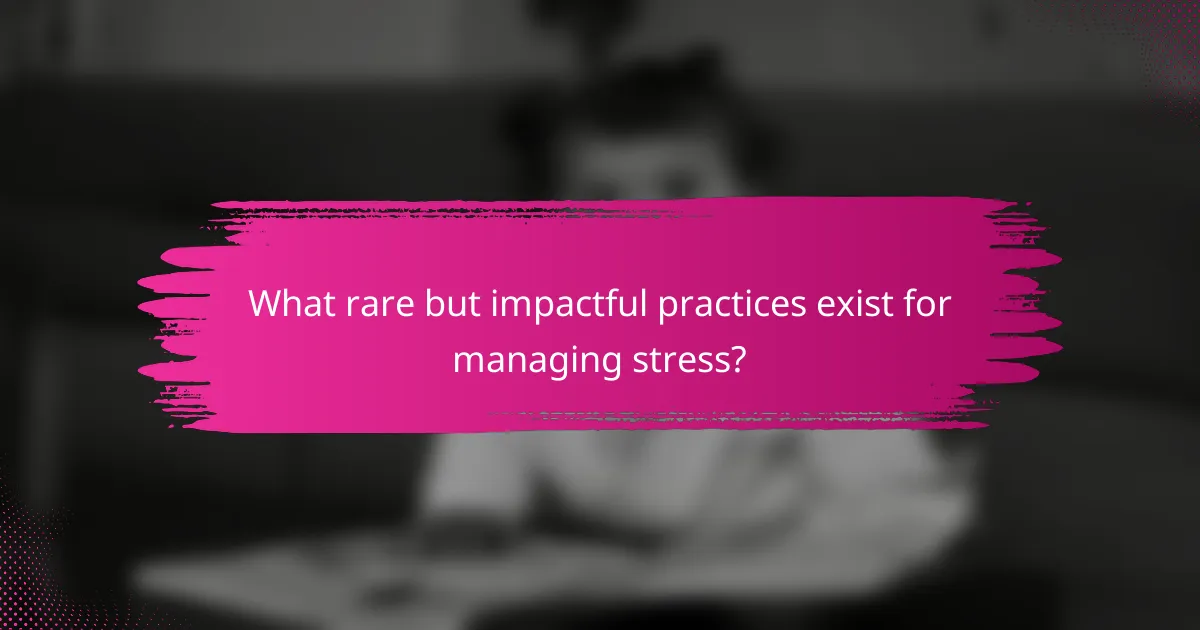 What rare but impactful practices exist for managing stress?