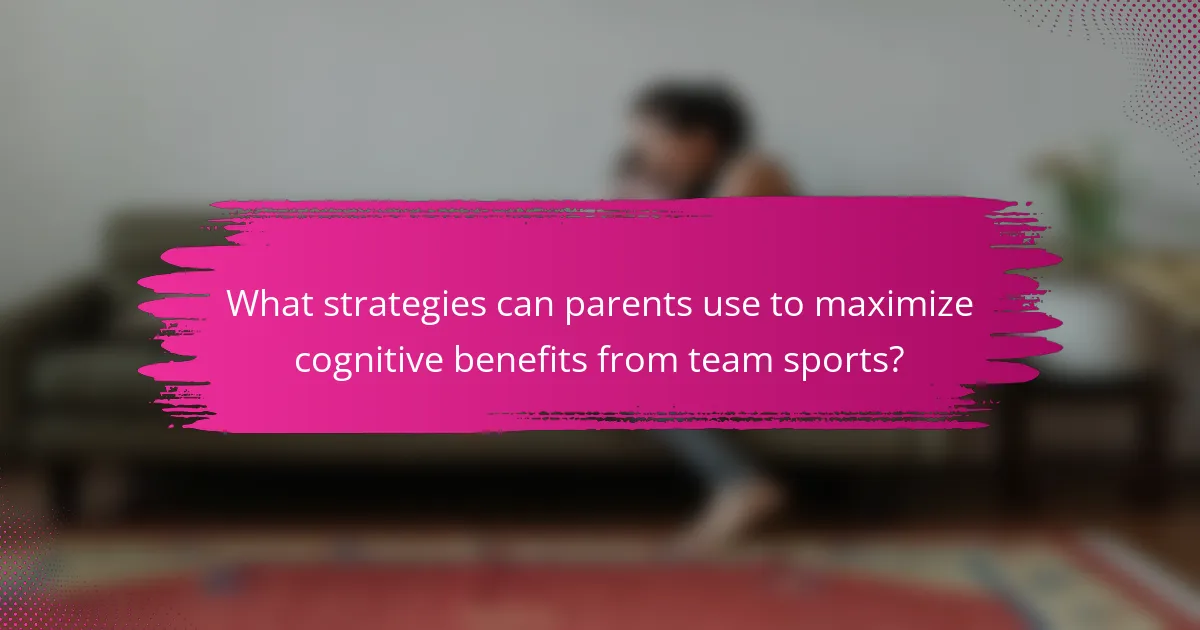 What strategies can parents use to maximize cognitive benefits from team sports?