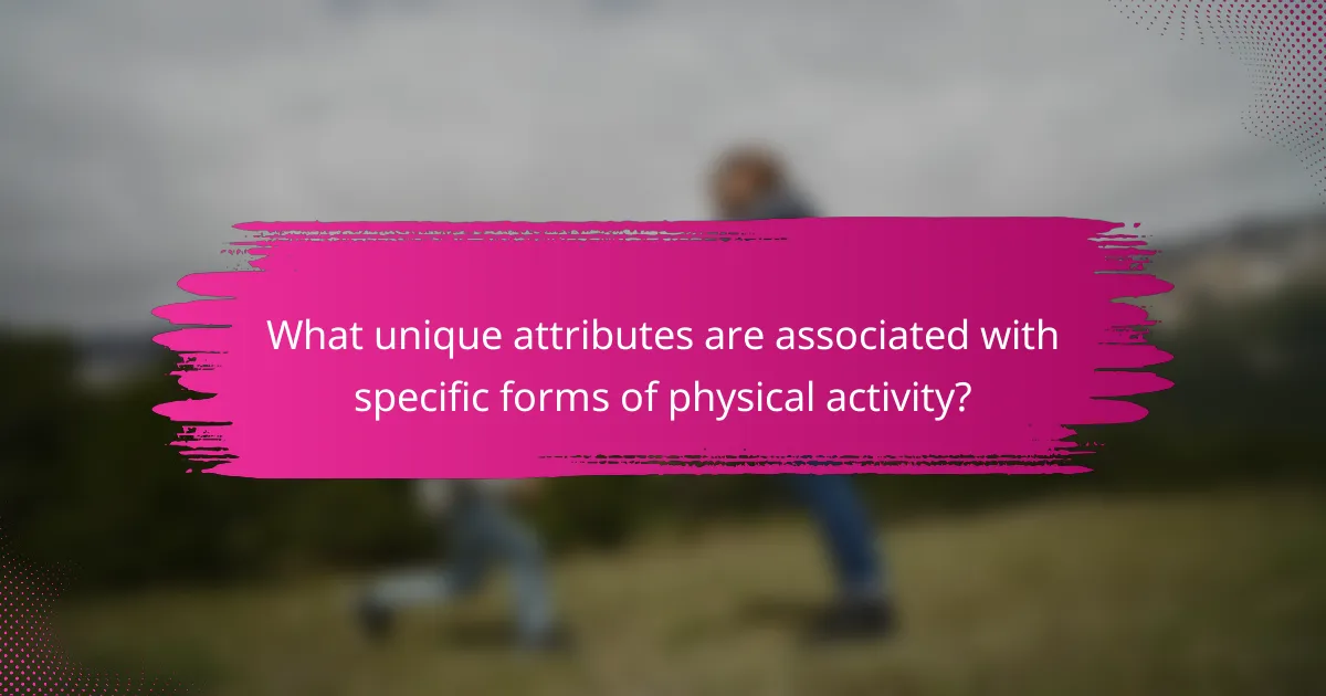 What unique attributes are associated with specific forms of physical activity?