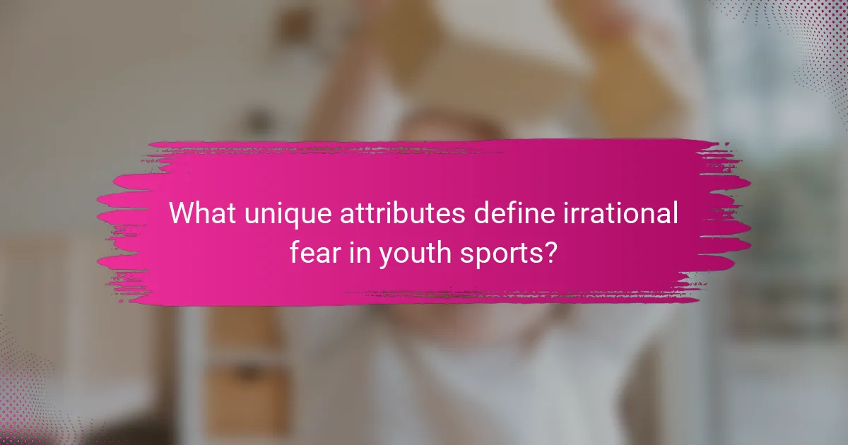 What unique attributes define irrational fear in youth sports?